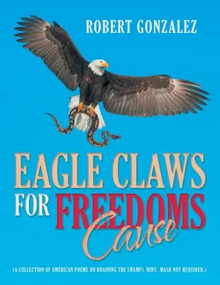 Eagle Claws for Freedoms Cause: (Zbiór amerykańskich wierszy o osuszaniu bagien) Wskazówka: maska nie jest wymagana). - Eagle Claws for Freedoms Cause: (A Collection of American Poems on Draining the Swamp) Hint: Mask Not Required.)