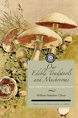 Nasze jadalne muchomory i grzyby: A Selection of Thirty Native Food Varieties, Easily Recognizable by Their Marked Individualities, with Simple Rul - Our Edible Toadstools and Mushrooms: A Selection of Thirty Native Food Varieties, Easily Recognizable by Their Marked Individualities, with Simple Rul