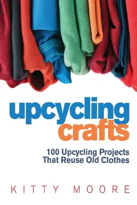 Upcycling Crafts (4th Edition): 100 projektów upcyklingowych, które ponownie wykorzystują stare ubrania do tworzenia nowoczesnych akcesoriów modowych, modnych nowych ubrań i wystroju domu! - Upcycling Crafts (4th Edition): 100 Upcycling Projects That Reuse Old Clothes to Create Modern Fashion Accessories, Trendy New Clothes & Home Decor!