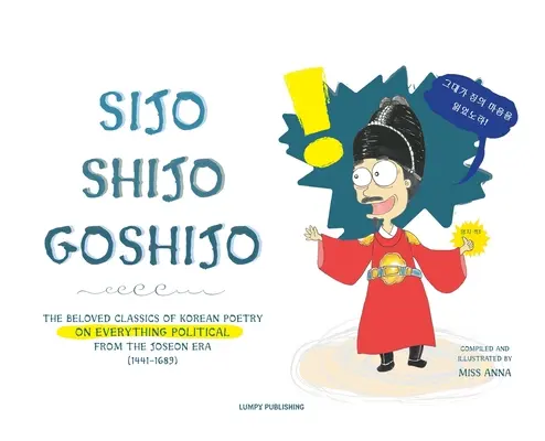 Sijo Shijo Goshijo: Ukochana klasyka koreańskiej poezji na temat wszystkiego, co polityczne z epoki Mid-Joseon (1441 1689) - Sijo Shijo Goshijo: The Beloved Classics of Korean Poetry on Everything Political from the Mid-Joseon Era (1441 1689)