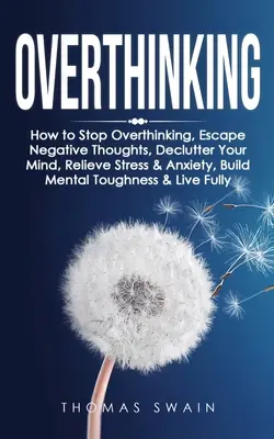 Overthinking: How to Stop Overthinking, Escape Negative Thoughts, Declutter Your Mind, Relieve Stress & Anxiety, Build Mental Toughn