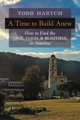 Czas budować na nowo: jak znaleźć w Ameryce to, co prawdziwe, dobre i piękne - A Time to Build Anew: How to Find the True, Good, and Beautiful in America