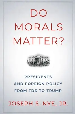 Czy moralność ma znaczenie?: Prezydenci i polityka zagraniczna od FDR do Trumpa - Do Morals Matter?: Presidents and Foreign Policy from FDR to Trump