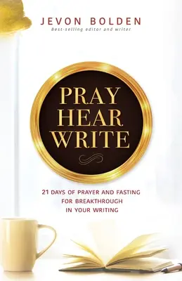 Pray Hear Write: 21 dni modlitwy i postu o przełom w pisaniu - Pray Hear Write: 21 Days of Prayer and Fasting for Breakthrough in Your Writing