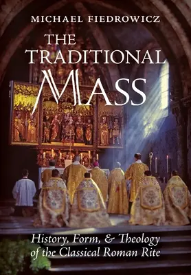 Tradycyjna Msza Święta: Historia, forma i teologia klasycznego rytu rzymskiego - The Traditional Mass: History, Form, and Theology of the Classical Roman Rite