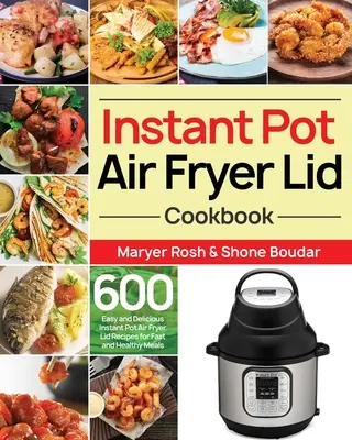 Instant Pot Air Fryer Lid Cookbook: 600 łatwych i pysznych przepisów na szybkie i zdrowe posiłki we frytkownicy powietrznej Instant Pot - Instant Pot Air Fryer Lid Cookbook: 600 Easy and Delicious Instant Pot Air Fryer Lid Recipes for Fast and Healthy Meals