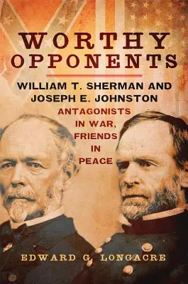 Godni przeciwnicy: William T. Sherman i Joseph E. Johnston - antagoniści na wojnie, przyjaciele w pokoju - Worthy Opponents: William T. Sherman and Joseph E. Johnston--Antagonists in War, Friends in Peace