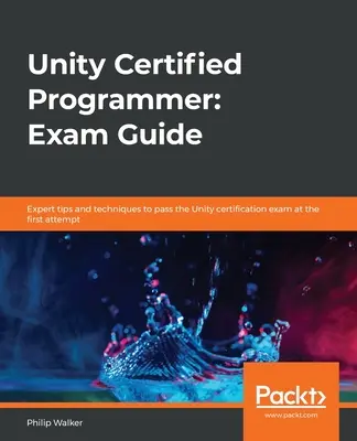 Unity Certified Programmer: Przewodnik egzaminacyjny: Eksperckie porady i techniki pozwalające zdać egzamin certyfikacyjny Unity za pierwszym podejściem - Unity Certified Programmer: Exam Guide: Expert tips and techniques to pass the Unity certification exam at the first attempt