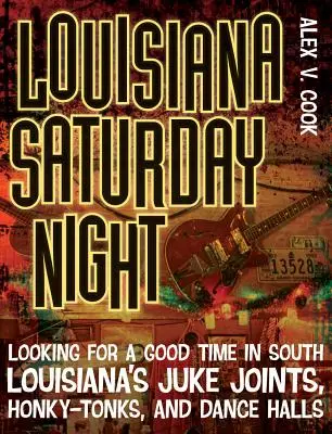 Louisiana Saturday Night: Szukając dobrej zabawy w Juke Joints, Honky-Tonks i Dance Halls południowej Luizjany - Louisiana Saturday Night: Looking for a Good Time in South Louisiana's Juke Joints, Honky-Tonks, and Dance Halls