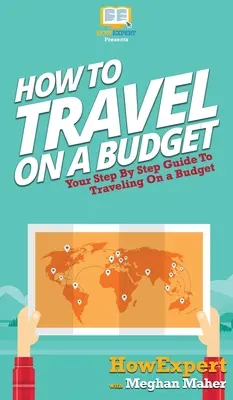 Jak podróżować z ograniczonym budżetem: Przewodnik krok po kroku jak podróżować z ograniczonym budżetem - How To Travel On a Budget: Your Step By Step Guide To Traveling On a Budget