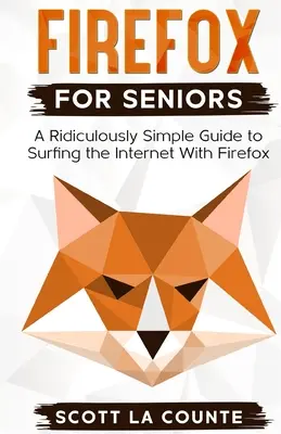 Firefox dla seniorów: Niezwykle prosty przewodnik po surfowaniu po Internecie z Firefoksem - Firefox For Seniors: A Ridiculously Simple Guide to Surfing the Internet with Firefox