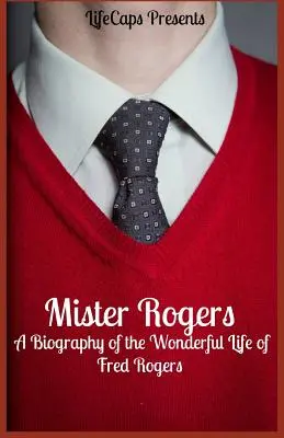 Mister Rogers: Biografia wspaniałego życia Freda Rogersa - Mister Rogers: A Biography of the Wonderful Life of Fred Rogers