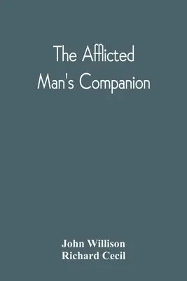 The Afflicted Man's Companion: Or, A Directory For Persons And Families Afflicted By Sickness Or Any Other Distress And Directions To The Sick - The Afflicted Man'S Companion: Or, A Directory For Persons And Families Afflicted By Sickness Or Any Other Distress And Directions To The Sick