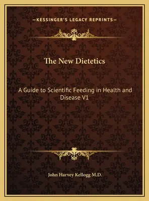 Nowa dietetyka: Przewodnik po naukowym żywieniu w zdrowiu i chorobie V1 - The New Dietetics: A Guide to Scientific Feeding in Health and Disease V1