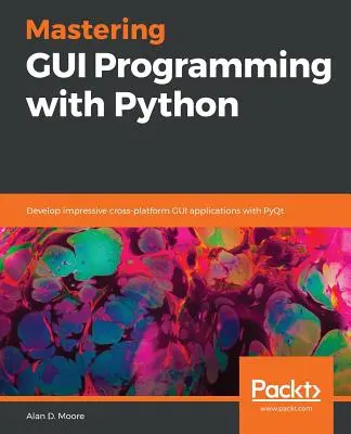 Opanuj programowanie GUI w Pythonie: Tworzenie imponujących wieloplatformowych aplikacji GUI z PyQt - Mastering GUI Programming with Python: Develop impressive cross-platform GUI applications with PyQt