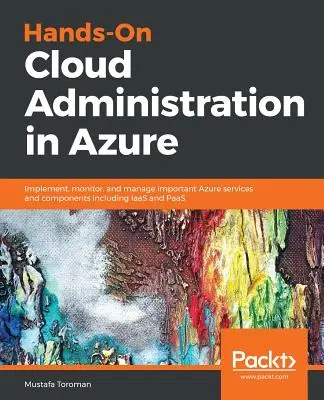 Praktyczna administracja chmurą w Azure: Wdrażanie, monitorowanie i zarządzanie ważnymi usługami i komponentami Azure, w tym IaaS i PaaS - Hands-On Cloud Administration in Azure: Implement, monitor, and manage important Azure services and components including IaaS and PaaS
