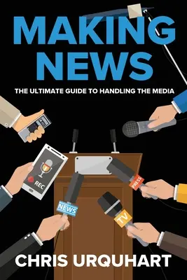 Making News: Najlepszy przewodnik po obsłudze mediów - Making News: The Ultimate Guide to Handling the Media
