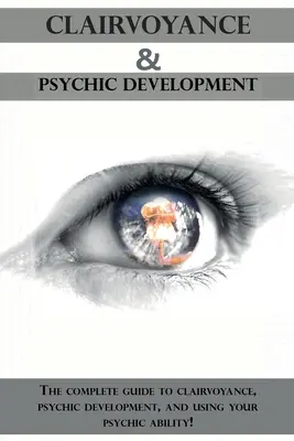 Jasnowidzenie i rozwój psychiczny: Kompletny przewodnik po jasnowidzeniu, rozwoju psychicznym i wykorzystywaniu zdolności parapsychicznych! - Clairvoyance and Psychic Development: The complete guide to clairvoyance, psychic development, and using your psychic ability!