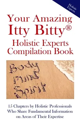 Your Amazing Itty Bitty(R) Holistic Experts Compilation Book: 15 rozdziałów autorstwa holistycznych profesjonalistów, którzy dzielą się podstawowymi informacjami na temat dziedzin tei - Your Amazing Itty Bitty(R) Holistic Experts Compilation Book: 15 Chapters by Holistic Professionals Who Share Fundamental Information on Areas of Thei