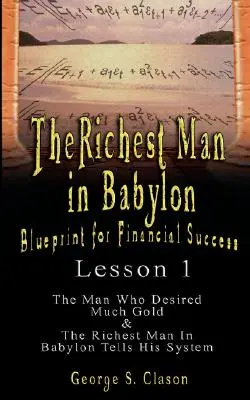 Najbogatszy człowiek w Babilonie: Blueprint for Financial Success - Lesson 1: The Man Who Desired Much Gold & The Richest Man in Babylon Tells His Syste - The Richest Man in Babylon: Blueprint for Financial Success - Lesson 1: The Man Who Desired Much Gold & the Richest Man in Babylon Tells His Syste