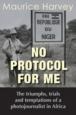 No Protocol For Me: Triumfy, próby i pokusy fotoreportera w Afryce - No Protocol For Me: The triumphs, trials and temptations of a photojournalist in Africa