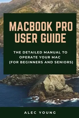 Podręcznik użytkownika MacBooka Pro: Szczegółowy podręcznik obsługi komputera Mac (dla początkujących i seniorów) - MacBook Pro User Guide: The Detailed Manual to Operate Your Mac (For Beginners and Seniors)