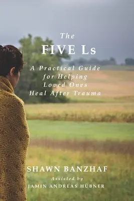 Pięć L: Praktyczny przewodnik pomagający bliskim leczyć się po traumie - The Five Ls: A Practical Guide for Helping Loved Ones Heal After Trauma