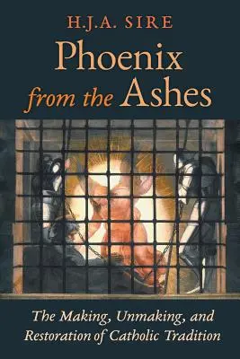 Feniks z popiołów: Tworzenie, usuwanie i przywracanie tradycji katolickiej - Phoenix from the Ashes: The Making, Unmaking, and Restoration of Catholic Tradition
