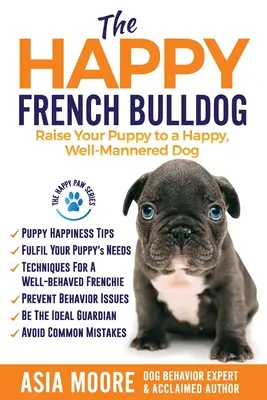 Szczęśliwy buldog francuski: Wychowaj szczeniaka na szczęśliwego, dobrze wychowanego psa - The Happy French Bulldog: Raise Your Puppy to a Happy, Well-Mannered Dog