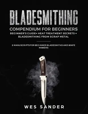 Bladesmithing Compendium dla początkujących: Przewodnik dla początkujących + Sekrety obróbki cieplnej + Kowalstwo ostrzy ze złomu: 3 manuskrypty dla początkujących kowali ostrzy - Bladesmithing Compendium for Beginners: Beginner's Guide + Heat Treatment Secrets + Bladesmithing from Scrap Metal: 3 Manuscripts for Beginner Bladesm