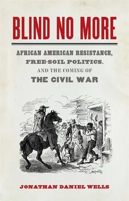 Blind No More: Afroamerykański opór, polityka wolnej ziemi i nadejście wojny secesyjnej - Blind No More: African American Resistance, Free-Soil Politics, and the Coming of the Civil War