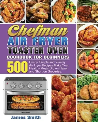 Chefman Air Fryer Toaster Oven - książka kucharska dla początkujących - Chefman Air Fryer Toaster Oven Cookbook for Beginners