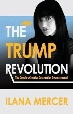 Rewolucja Trumpa: Twórcza destrukcja Donalda zdekonstruowana - The Trump Revolution: The Donald's Creative Destruction Deconstructed