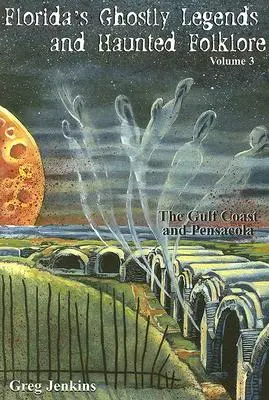Upiorne legendy i nawiedzony folklor Florydy: Wybrzeże Zatoki Perskiej i Pensacola, tom 3 - Florida's Ghostly Legends and Haunted Folklore: The Gulf Coast and Pensacola, Volume 3