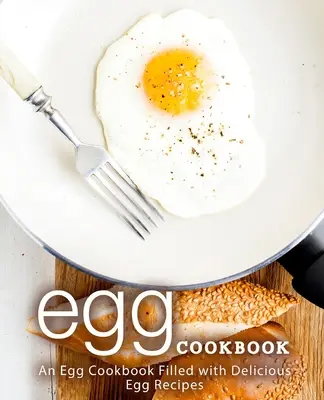 Książka kucharska z jajami: Książka kucharska z jajkami wypełniona pysznymi przepisami na jajka (wydanie 2) - Egg Cookbook: An Egg Cookbook Filled with Delicious Egg Recipes (2nd Edition)