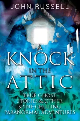 Pukanie na strychu: Prawdziwe historie o duchach i inne mrożące krew w żyłach paranormalne przygody - A Knock in the Attic: True Ghost Stories & Other Spine-chilling Paranormal Adventures