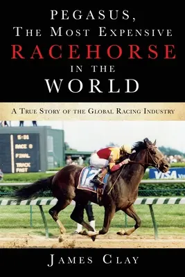Pegasus, najdroższy koń wyścigowy na świecie: Prawdziwa historia globalnego przemysłu wyścigowego - Pegasus, The Most Expensive Racehorse in the World: A True Story of the Global Racing Industry