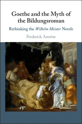 Goethe i mit Bildungsroman: Nowe spojrzenie na powieści Wilhelma Meistera - Goethe and the Myth of the Bildungsroman: Rethinking the Wilhelm Meister Novels