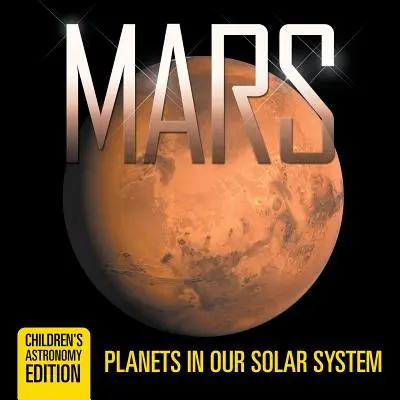 Mars: Planety w naszym Układzie Słonecznym - wydanie astronomiczne dla dzieci - Mars: Planets in Our Solar System - Children's Astronomy Edition