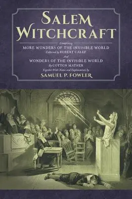 Salem Witchcraft: Comprising More Wonders of the Invisible World. Collected by Robert Calef; And Wonders of the Invisible World, by Cott