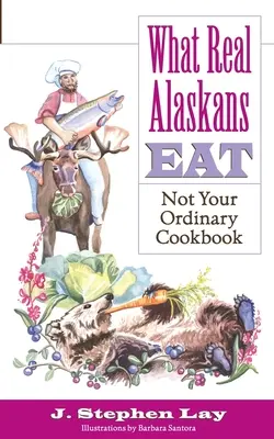 Co jedzą prawdziwi Alaskanie: Nie jest to zwykła książka kucharska - What Real Alaskans Eat: Not Your Ordinary Cookbook