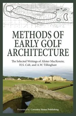 Metody wczesnej architektury golfa: Wybrane pisma Alistera MacKenziego, H.S. Colta i A.W. Tillinghasta - Methods of Early Golf Architecture: The Selected Writings of Alister MacKenzie, H.S. Colt, and A.W. Tillinghast