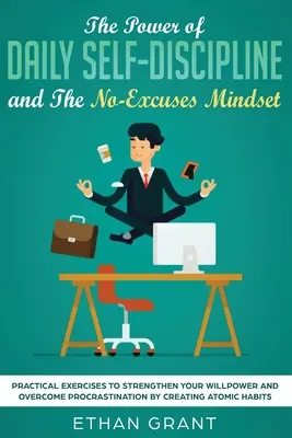 The Power of Daily Self-Discipline i The No-Excuses Mindset: Practical Exercises to Strengthen Your Willpower and Overcome Procrastination by Creati - The Power of Daily Self-Discipline and The No-Excuses Mindset: Practical Exercises to Strengthen Your Willpower and Overcome Procrastination by Creati