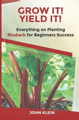 Grow It! Plonuj! Wszystko o uprawie rabarbaru dla początkujących - Grow It! Yield It!: Everything on Growing Rhubarb for Beginner's Success