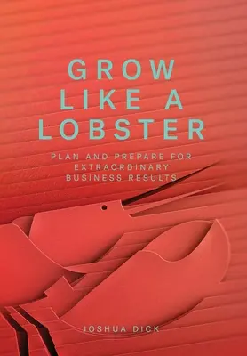 Grow Like a Lobster: Zaplanuj i przygotuj się na niezwykłe wyniki biznesowe - Grow Like a Lobster: Plan and Prepare for Extraordinary Business Results