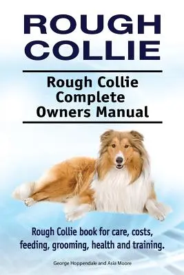 Rough Collie. Rough Collie Kompletna instrukcja obsługi. Książka o pielęgnacji, kosztach, żywieniu, pielęgnacji, zdrowiu i szkoleniu. - Rough Collie. Rough Collie Complete Owners Manual. Rough Collie book for care, costs, feeding, grooming, health and training.