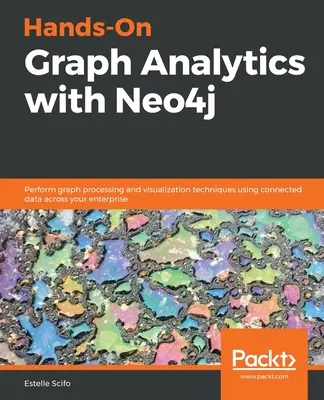 Hands-On Graph Analytics with Neo4j: Wykonywanie technik przetwarzania i wizualizacji grafów przy użyciu połączonych danych w przedsiębiorstwie - Hands-On Graph Analytics with Neo4j: Perform graph processing and visualization techniques using connected data across your enterprise