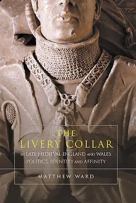 Kołnierz liwerski w późnośredniowiecznej Anglii i Walii: Polityka, tożsamość i pokrewieństwo - The Livery Collar in Late Medieval England and Wales: Politics, Identity and Affinity