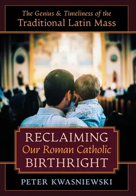 Odzyskanie naszego rzymskokatolickiego pierworództwa: Geniusz i aktualność tradycyjnej mszy łacińskiej - Reclaiming Our Roman Catholic Birthright: The Genius and Timeliness of the Traditional Latin Mass