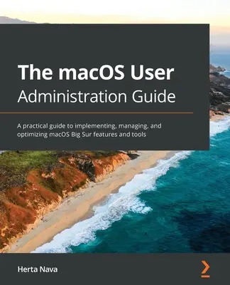 Podręcznik administrowania użytkownikami macOS: Praktyczny przewodnik po wdrażaniu, zarządzaniu i optymalizacji funkcji i narzędzi systemu macOS Big Sur - The macOS User Administration Guide: A practical guide to implementing, managing, and optimizing macOS Big Sur features and tools